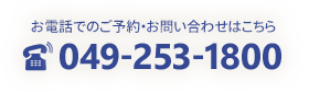 お電話でのご予約・お問い合わせはこちら、049-253-1800